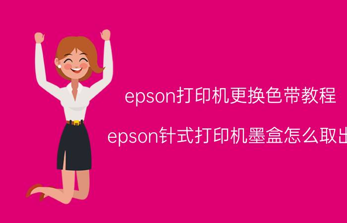 epson打印机更换色带教程 epson针式打印机墨盒怎么取出？